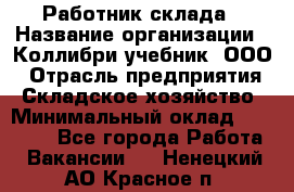 Работник склада › Название организации ­ Коллибри-учебник, ООО › Отрасль предприятия ­ Складское хозяйство › Минимальный оклад ­ 26 000 - Все города Работа » Вакансии   . Ненецкий АО,Красное п.